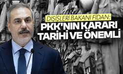 Dışişleri Bakanı Fidan: PKK'nın kararı tarihi ve önemli
