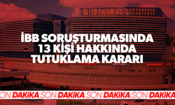 İBB soruşturmasında 13 kişi hakkında tutuklama kararı