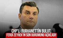 CHP'li Burhanettin Bulut, Ferdi Zeyrek'in son durumunu açıkladı!
