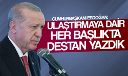 Cumhurbaşkanı Erdoğan: Ulaştırmaya dair her başlıkta destan yazdık