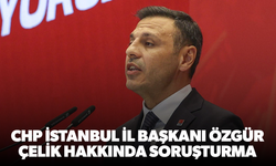 CHP İstanbul İl Başkanı Özgür Çelik hakkında soruşturma
