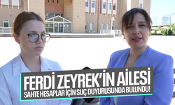 Ferdi Zeyrek’in ailesi sahte hesaplar için suç duyurusunda bulundu!