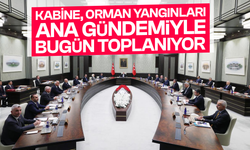 Kabine, orman yangınları ana gündemiyle bugün toplanıyor