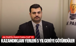 AK Partili İnan’dan CHP’ye: Kazandıkları yerleri 5 yıl geriye götürdüler