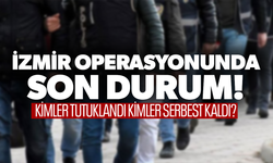 İzmir operasyonu son durum! Kimler tutuklandı kimler serbest kaldı?