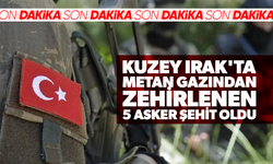 Kuzey Irak'ta metan gazından zehirlenen 5 asker şehit oldu