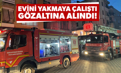 Evini yakmaya çalışan şahıs gözaltına alındı