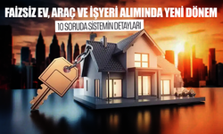 Faizsiz ev, araç ve işyeri alımında yeni dönem: İşte 10 soruda sistemin detayları