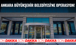 Ankara Büyükşehir Belediyesi'ne operasyon!