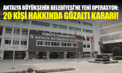 Antalya Büyükşehir Belediyesi'ne yeni operasyon: 20 kişi hakkında gözaltı kararı!