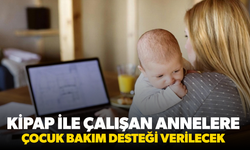 KİPAP ile çalışan annelere çocuk bakım desteği verilecek
