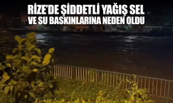Rizede şiddetli yağış sel ve su baskınlarına neden oldu