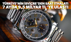 Türkiye’nin İsviçre’den saat ithalatı 7 ayda 9,5 milyar TL'ye ulaştı