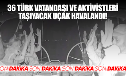36 Türk vatandaşı ve aktivistleri taşıyacak uçak havalandı!