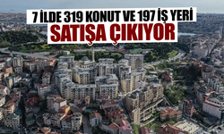 7 ilde 319 konut ve 197 iş yeri satışa çıkıyor