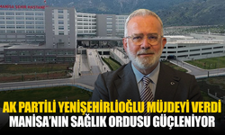 AK Partili Yenişehirlioğlu müjdeyi verdi: Manisa’nın sağlık ordusu güçleniyor