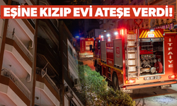 Kendisinden şikayetçi olan eşine kızıp evi ateşe verdi