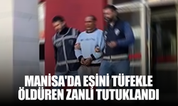 Manisa’da ayrılmak isteyen eşini tüfekle öldüren zanlı tutuklandı