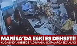 Manisa’da eski eş dehşeti: Kucağındaki bebeğe aldırmadan defalarca bıçakladı