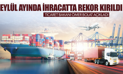 Ticaret Bakanı Ömer Bolat açıkladı! Eylülde ihracatta rekor kırıldı