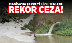 Manisa’da çevreyi kirletenlere 132 milyonluk ceza