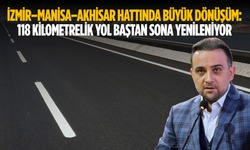 İzmir–Manisa–Akhisar Hattında Büyük Dönüşüm: 118 Kilometrelik Yol Baştan Sona Yenileniyor