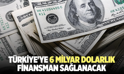 Türkiye'ye 6 Milyar Dolarlık Finansman Sağlanacak