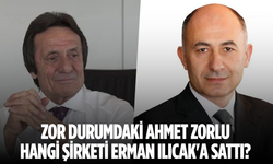 Zor durumdaki Ahmet Zorlu hangi şirketi Erman Ilıcak'a sattı?