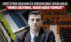 Ferdi Zeyrek Davasının İlk Duruşmasında Gergin Anlar