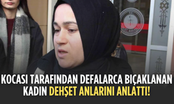 Kocası tarafından defalarca bıçaklanan kadın dehşet anlarını anlattı