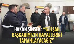 Hakan Şimşek: “Gülşah Başkanımızın hayallerini tamamlayacağız”