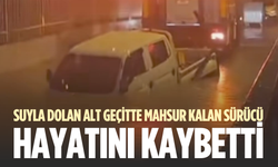 Suyla dolan alt geçitte mahsur kalan sürücü hayatını kaybetti