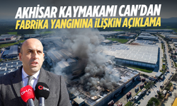 Akhisar Kaymakamı Can'dan fabrika yangınına ilişkin açıklama