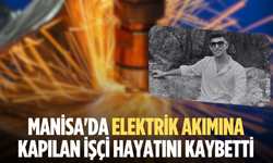 Manisa'da elektrik akımına kapılan işçi hayatını kaybetti