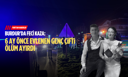 Burdur'da feci kaza: 6 ay önce evlenen genç çifti ölüm ayırdı