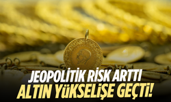 Jeopolitik risk arttı, altın yükselişe geçti