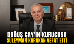 Doğuş Çay’ın kurucusu Süleyman Karakan vefat etti