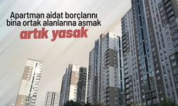 Apartman aidat borçlarını bina ortak alanlarına asmak artık yasak