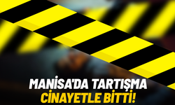 Manisa'da tartışma cinayetle bitti