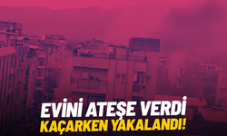 Evini ateşe verdi, kaçarken yakalandı!