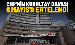 CHP'nin kurultay davası 6 Mayıs'a ertelendi