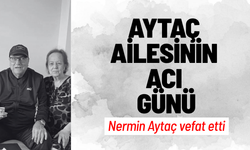 Aytaç ailesinin acı günü: Nermin Aytaç vefat etti