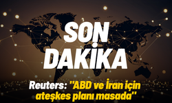 Reuters: "ABD ve İran için ateşkes planı masada"