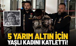 5 yarım altın için yaşlı kadını katletti