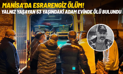Manisa’da yalnız yaşayan adam evinde ölü olarak bulundu