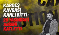 Kardeş kavgası kanlı bitti: 28 yaşındaki abisini katletti
