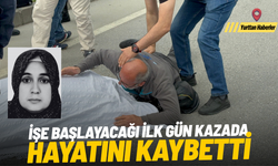 İşe başlayacağı ilk gün kazada hayatını kaybetti