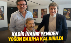 Kadir İnanır yeniden yoğun bakıma kaldırıldı