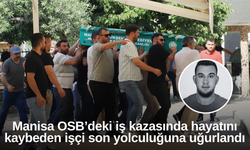 Manisa OSB’deki iş kazasında hayatını kaybeden işçi son yolculuğuna uğurlandı