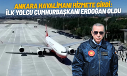 Ankara Havalimanı hizmete girdi: İlk yolcu Cumhurbaşkanı Erdoğan oldu